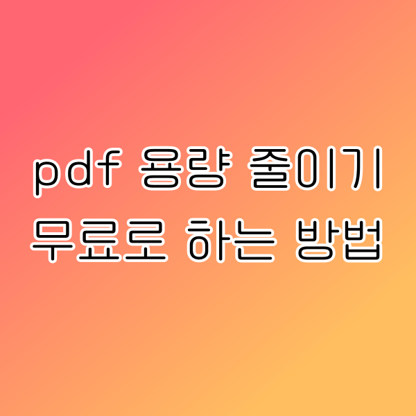 pdf 용량 줄이기 무료로 하는 방법 2가지