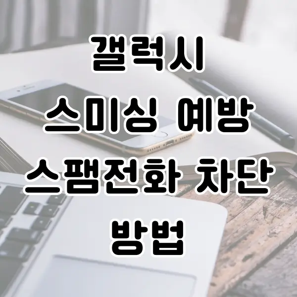 갤럭시 스미싱 문자 클릭 예방 스팸전화 차단 방법