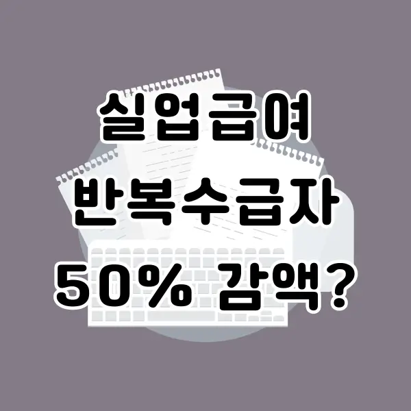 실업급여 반복수급자 50% 감액 소식