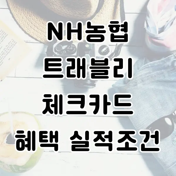 농협 트래블리 체크카드 혜택 및 실적 조건 알아보기