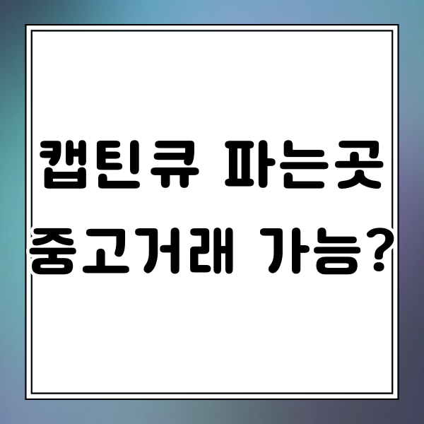 캡틴큐 파는곳 중고거래 가능할까