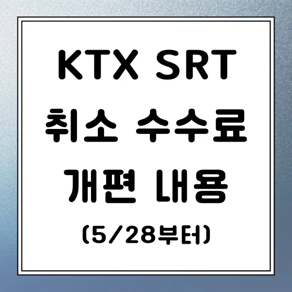 KTX 취소 수수료 기준 정리 개편 내용