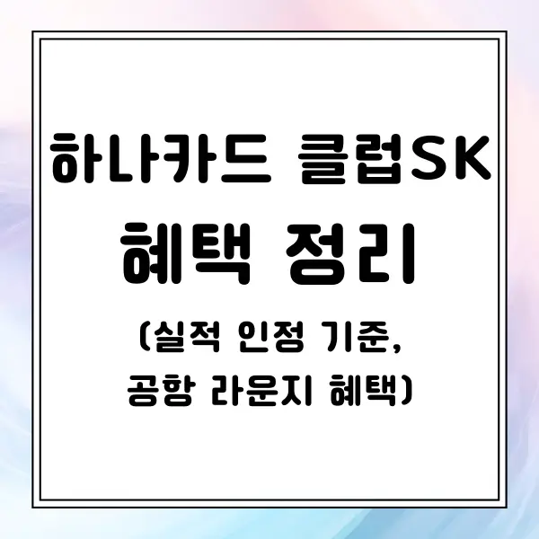 하나카드 클럽SK 혜택 정리 (+ 실적 인정 기준, 공항 라운지 혜택)