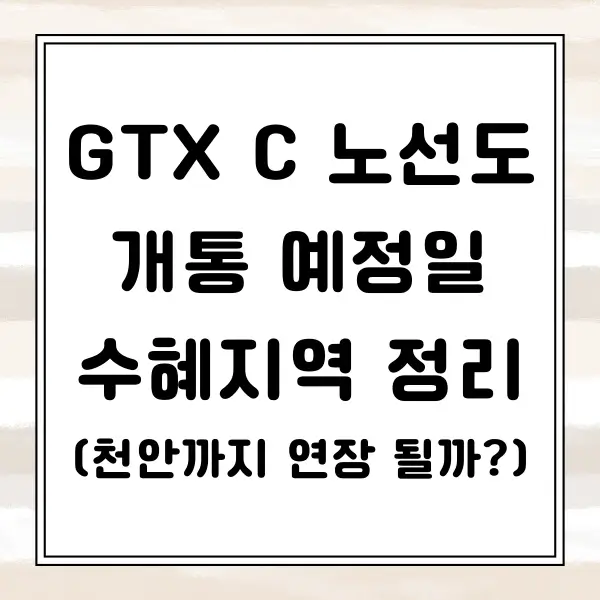 GTX C 노선도 및 개통 예정일, 수혜지역 알아보기(천안까지 연장 될까?)