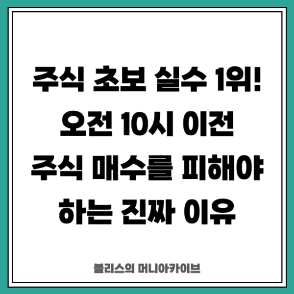 주식 초보 실수 1위! 오전 10시 이전 주식 매수를 피해야 하는 진짜 이유